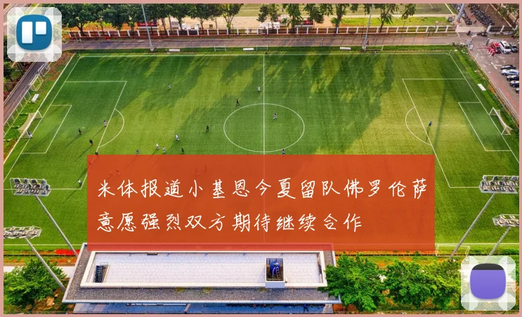 米体报道小基恩今夏留队佛罗伦萨意愿强烈双方期待继续合作