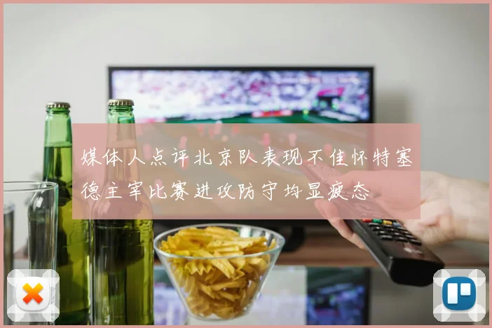 媒体人点评北京队表现不佳怀特塞德主宰比赛进攻防守均显疲态
