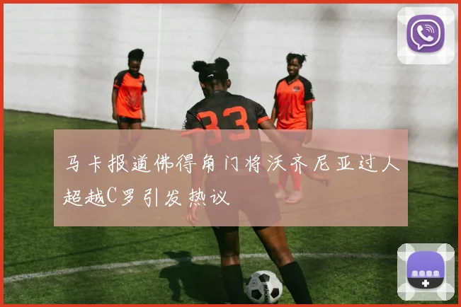 马卡报道佛得角门将沃齐尼亚过人超越C罗引发热议