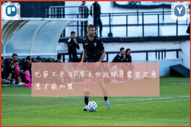 巴萨不参与B席竞价战球员需坚定意愿才能加盟