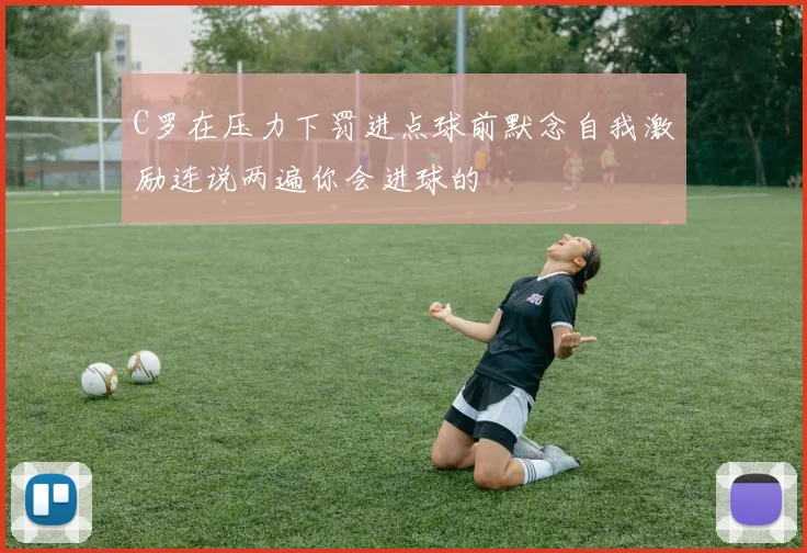 C罗在压力下罚进点球前默念自我激励连说两遍你会进球的